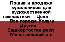 Пошив и продажа купальников для художественной гимнастики  › Цена ­ 8 000 - Все города Услуги » Другие   . Башкортостан респ.,Мечетлинский р-н